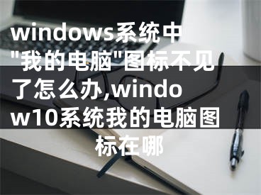 windows系統(tǒng)中"我的電腦"圖標(biāo)不見了怎么辦,window10系統(tǒng)我的電腦圖標(biāo)在哪