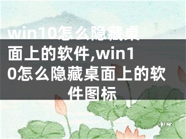 win10怎么隱藏桌面上的軟件,win10怎么隱藏桌面上的軟件圖標(biāo)