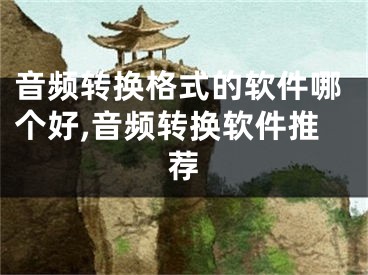 音頻轉(zhuǎn)換格式的軟件哪個(gè)好,音頻轉(zhuǎn)換軟件推薦