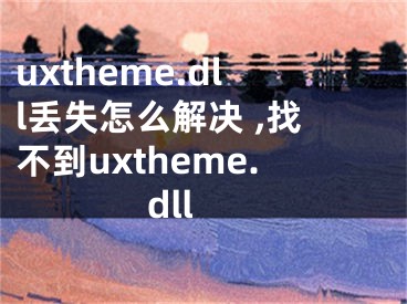 uxtheme.dll丟失怎么解決 ,找不到uxtheme.dll