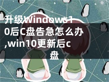 升級(jí)Windows10后C盤告急怎么辦 ,win10更新后c盤