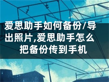 愛(ài)思助手如何備份/導(dǎo)出照片,愛(ài)思助手怎么把備份傳到手機(jī)