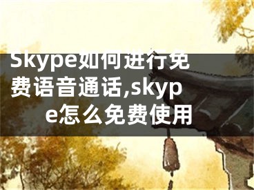 Skype如何進(jìn)行免費語音通話,skype怎么免費使用