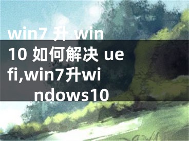 win7 升 win10 如何解決 uefi,win7升windows10