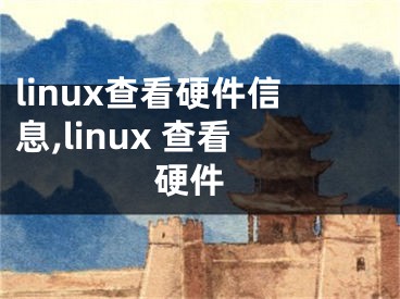 linux查看硬件信息,linux 查看 硬件