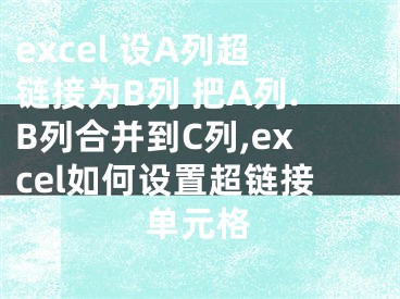 excel 設(shè)A列超鏈接為B列 把A列.B列合并到C列,excel如何設(shè)置超鏈接單元格