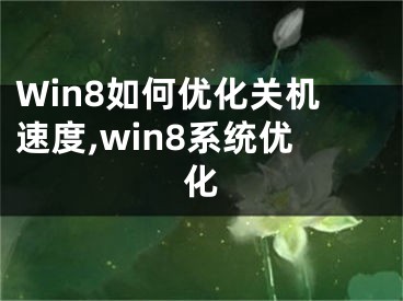 Win8如何優(yōu)化關(guān)機速度,win8系統(tǒng)優(yōu)化