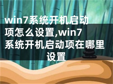 win7系統(tǒng)開機啟動項怎么設(shè)置,win7系統(tǒng)開機啟動項在哪里設(shè)置