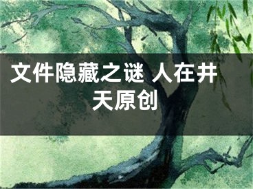 文件隱藏之謎 人在井天原創(chuàng)