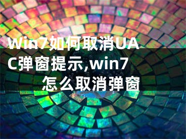 Win7如何取消UAC彈窗提示,win7怎么取消彈窗