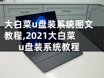 大白菜u盤裝系統(tǒng)圖文教程,2021大白菜u盤裝系統(tǒng)教程