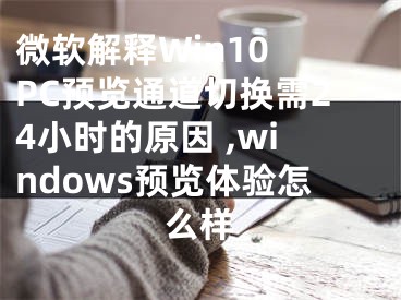 微軟解釋W(xué)in10 PC預(yù)覽通道切換需24小時(shí)的原因 ,windows預(yù)覽體驗(yàn)怎么樣