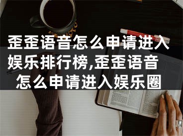 歪歪語音怎么申請進(jìn)入娛樂排行榜,歪歪語音怎么申請進(jìn)入娛樂圈