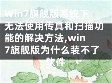 Win7旗艦版系統(tǒng)下無法使用傳真和掃描功能的解決方法,win7旗艦版為什么裝不了軟件