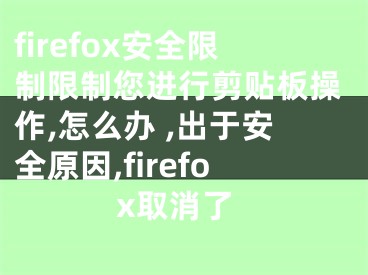 firefox安全限制限制您進(jìn)行剪貼板操作,怎么辦 ,出于安全原因,firefox取消了