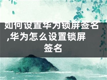 如何設(shè)置華為鎖屏簽名 ,華為怎么設(shè)置鎖屏簽名