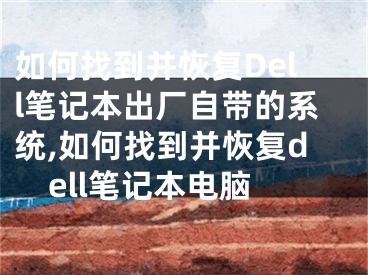 如何找到并恢復(fù)Dell筆記本出廠自帶的系統(tǒng),如何找到并恢復(fù)dell筆記本電腦