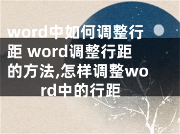 word中如何調(diào)整行距 word調(diào)整行距的方法,怎樣調(diào)整word中的行距