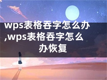 wps表格吞字怎么辦,wps表格吞字怎么辦恢復