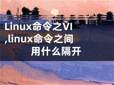 Linux命令之VI,linux命令之間用什么隔開