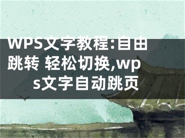 WPS文字教程:自由跳轉(zhuǎn) 輕松切換,wps文字自動(dòng)跳頁