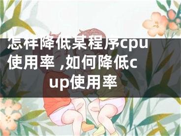 怎樣降低某程序cpu使用率 ,如何降低cup使用率