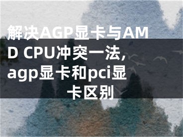 解決AGP顯卡與AMD CPU沖突一法,agp顯卡和pci顯卡區(qū)別