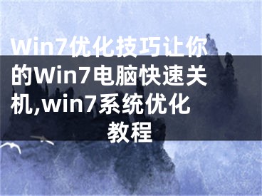 Win7優(yōu)化技巧讓你的Win7電腦快速關(guān)機(jī),win7系統(tǒng)優(yōu)化教程