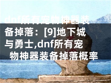 dnf所有寵物神器裝備掉落：[9]地下城與勇士,dnf所有寵物神器裝備掉落概率