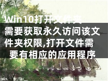 Win10打開文件夾需要獲取永久訪問該文件夾權(quán)限,打開文件需要有相應(yīng)的應(yīng)用程序