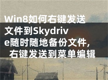 Win8如何右鍵發(fā)送文件到Skydrive隨時(shí)隨地備份文件,右鍵發(fā)送到菜單編輯