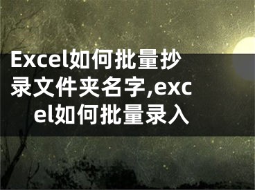 Excel如何批量抄錄文件夾名字,excel如何批量錄入