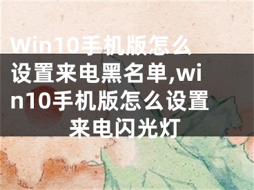 Win10手機(jī)版怎么設(shè)置來(lái)電黑名單,win10手機(jī)版怎么設(shè)置來(lái)電閃光燈