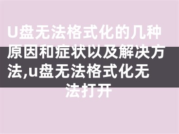 U盤無(wú)法格式化的幾種原因和癥狀以及解決方法,u盤無(wú)法格式化無(wú)法打開