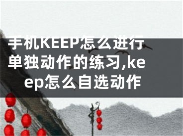 手機(jī)KEEP怎么進(jìn)行單獨(dú)動(dòng)作的練習(xí),keep怎么自選動(dòng)作