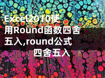 Excel2010使用Round函數(shù)四舍五入,round公式四舍五入