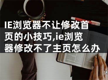 IE瀏覽器不讓修改首頁的小技巧,ie瀏覽器修改不了主頁怎么辦