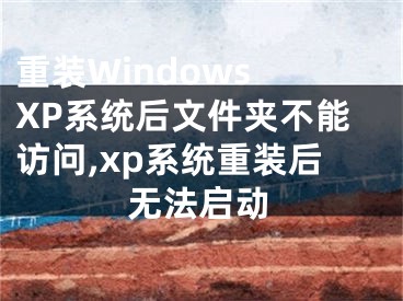 重裝Windows XP系統(tǒng)后文件夾不能訪問,xp系統(tǒng)重裝后無法啟動