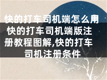 快的打車司機端怎么用 快的打車司機端版注冊教程圖解,快的打車司機注冊條件