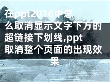 在ppt2016中怎么取消顯示文字下方的超鏈接下劃線,ppt取消整個頁面的出現(xiàn)效果