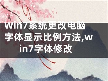 Win7系統(tǒng)更改電腦字體顯示比例方法,win7字體修改