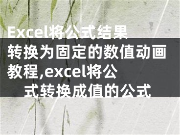 Excel將公式結(jié)果轉(zhuǎn)換為固定的數(shù)值動(dòng)畫(huà)教程,excel將公式轉(zhuǎn)換成值的公式