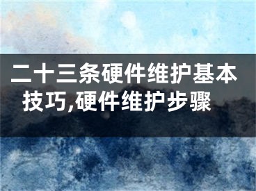 二十三條硬件維護(hù)基本技巧,硬件維護(hù)步驟