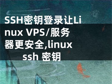 SSH密鑰登錄讓Linux VPS/服務(wù)器更安全,linux ssh 密鑰