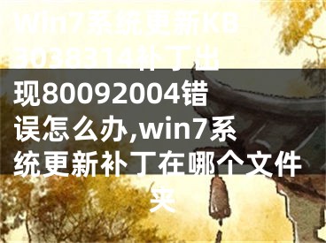 Win7系統(tǒng)更新KB3038314補丁出現(xiàn)80092004錯誤怎么辦,win7系統(tǒng)更新補丁在哪個文件夾