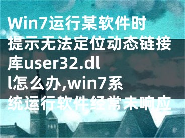 Win7運(yùn)行某軟件時(shí)提示無(wú)法定位動(dòng)態(tài)鏈接庫(kù)user32.dll怎么辦,win7系統(tǒng)運(yùn)行軟件經(jīng)常未響應(yīng)