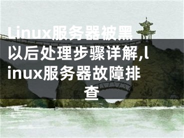 Linux服務(wù)器被黑以后處理步驟詳解,linux服務(wù)器故障排查