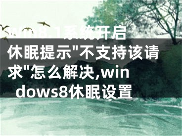 Win8.1系統(tǒng)開啟休眠提示"不支持該請(qǐng)求"怎么解決,windows8休眠設(shè)置