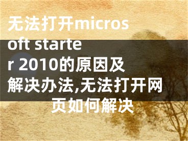 無法打開microsoft starter 2010的原因及解決辦法,無法打開網(wǎng)頁如何解決