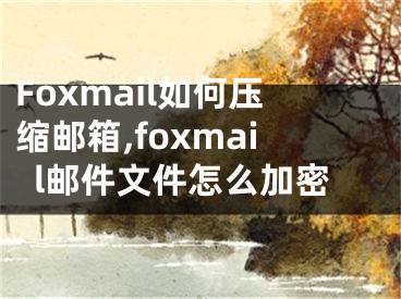 Foxmail如何壓縮郵箱,foxmail郵件文件怎么加密